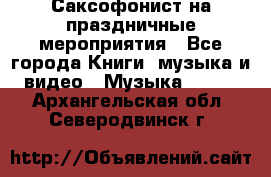 Саксофонист на праздничные мероприятия - Все города Книги, музыка и видео » Музыка, CD   . Архангельская обл.,Северодвинск г.